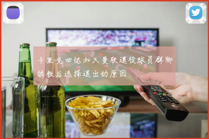 卡里克回忆加入曼联退役球员群聊执教后选择退出的原因