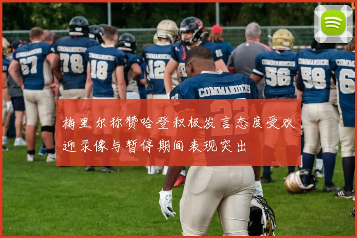 梅里尔称赞哈登积极发言态度受欢迎录像与暂停期间表现突出