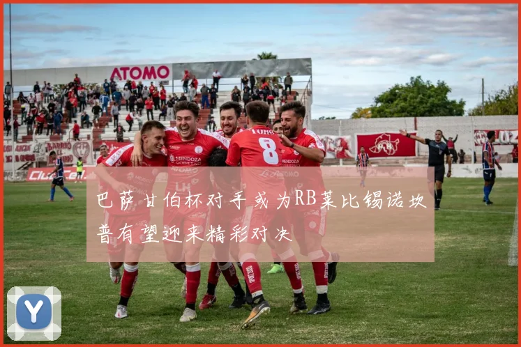 巴萨甘伯杯对手或为RB莱比锡诺坎普有望迎来精彩对决