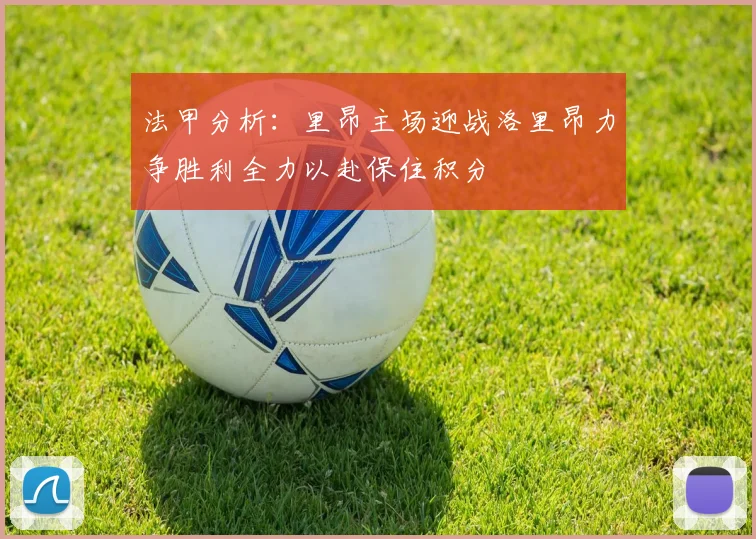 法甲分析：里昂主场迎战洛里昂力争胜利全力以赴保住积分
