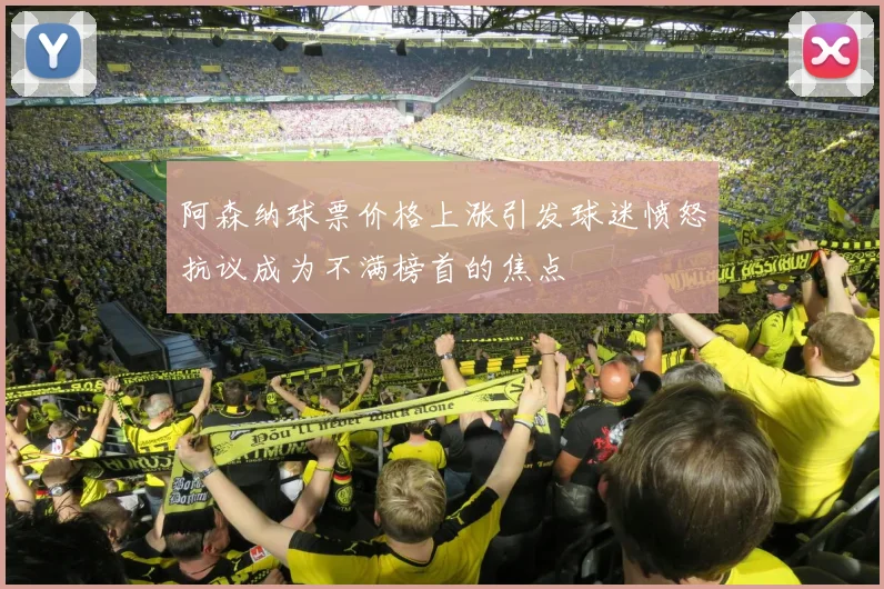 阿森纳球票价格上涨引发球迷愤怒抗议成为不满榜首的焦点