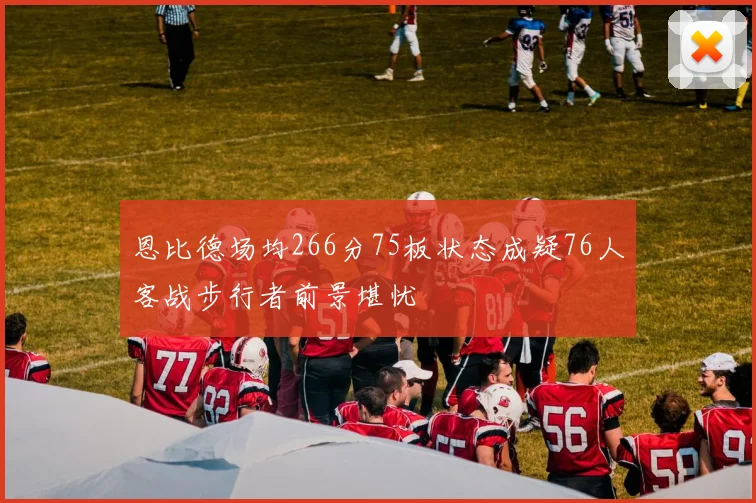 恩比德场均266分75板状态成疑76人客战步行者前景堪忧