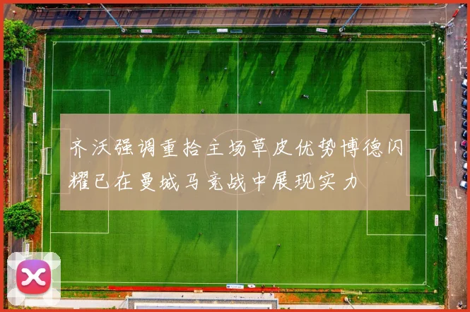 齐沃强调重拾主场草皮优势博德闪耀已在曼城马竞战中展现实力