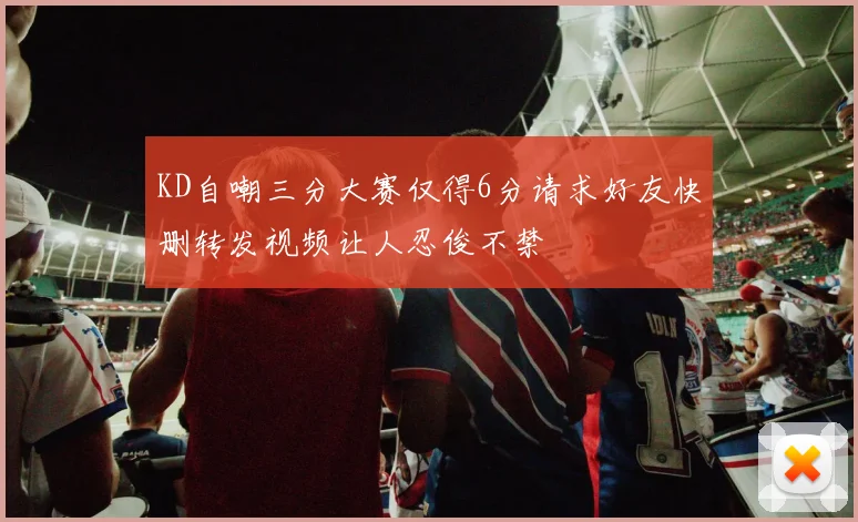 KD自嘲三分大赛仅得6分请求好友快删转发视频让人忍俊不禁