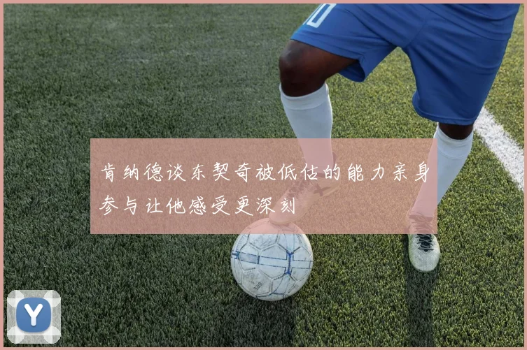 肯纳德谈东契奇被低估的能力亲身参与让他感受更深刻